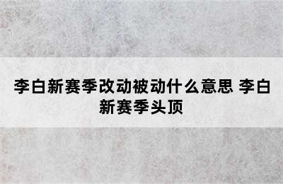 李白新赛季改动被动什么意思 李白新赛季头顶